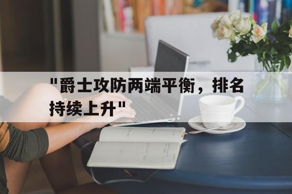kaiyun中国官方网站-关于&quot;爵士攻防两端平衡，排名持续上升&quot;的信息